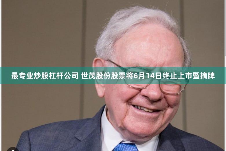 最专业炒股杠杆公司 世茂股份股票将6月14日终止上市暨摘牌