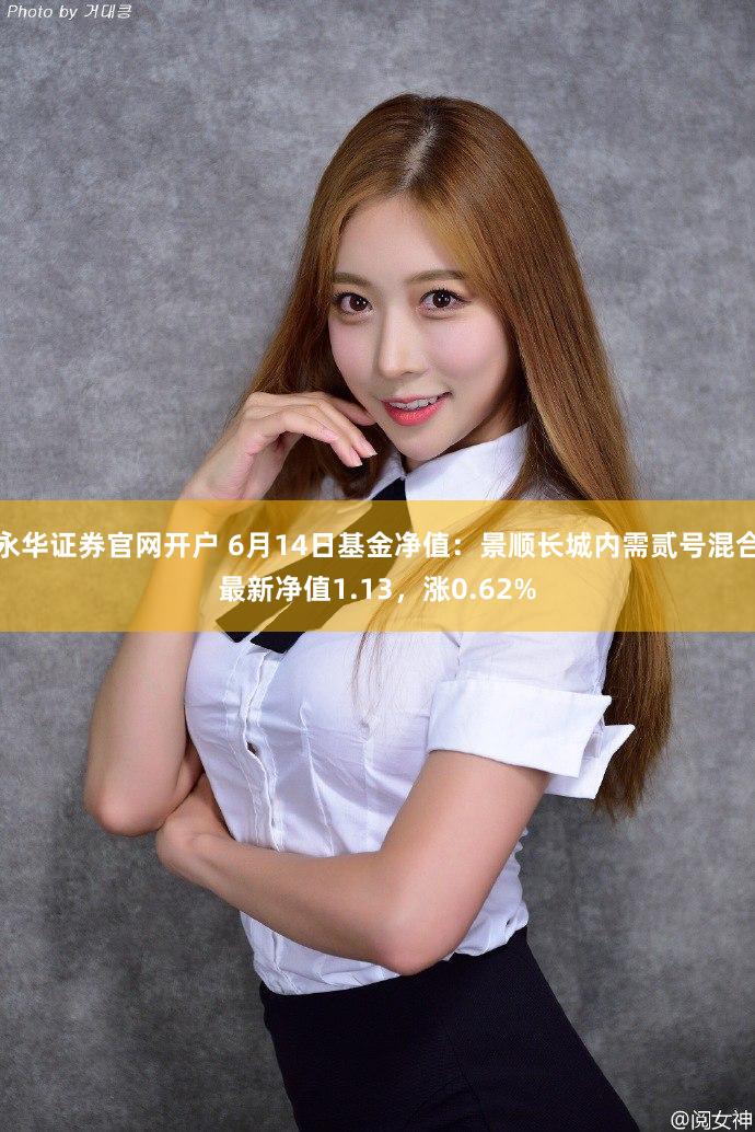 永华证券官网开户 6月14日基金净值：景顺长城内需贰号混合最新净值1.13，涨0.62%