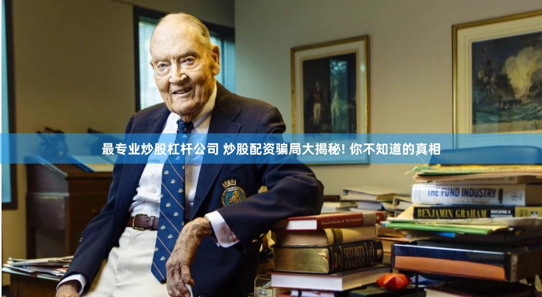 最专业炒股杠杆公司 炒股配资骗局大揭秘! 你不知道的真相