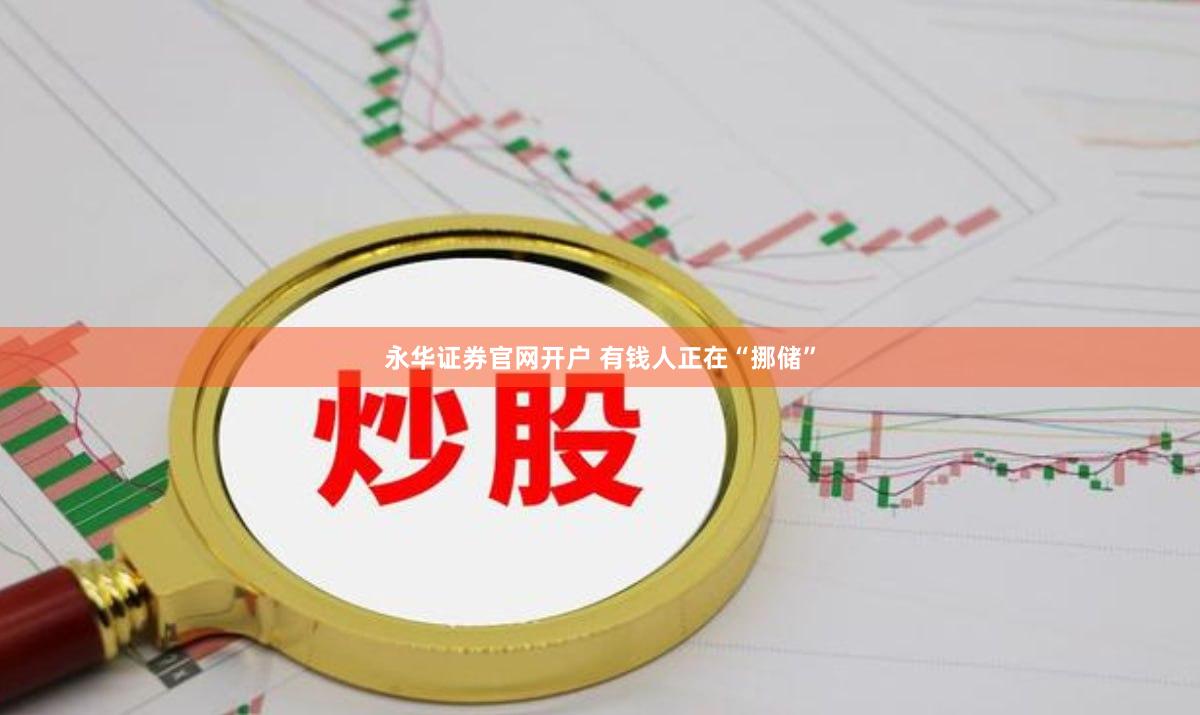 永华证券官网开户 有钱人正在“挪储”