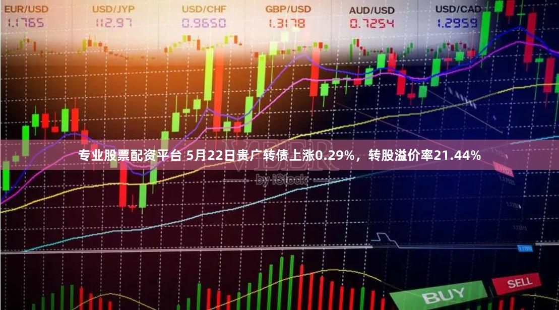 专业股票配资平台 5月22日贵广转债上涨0.29%，转股溢价率21.44%