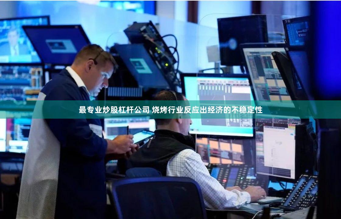 最专业炒股杠杆公司 烧烤行业反应出经济的不稳定性