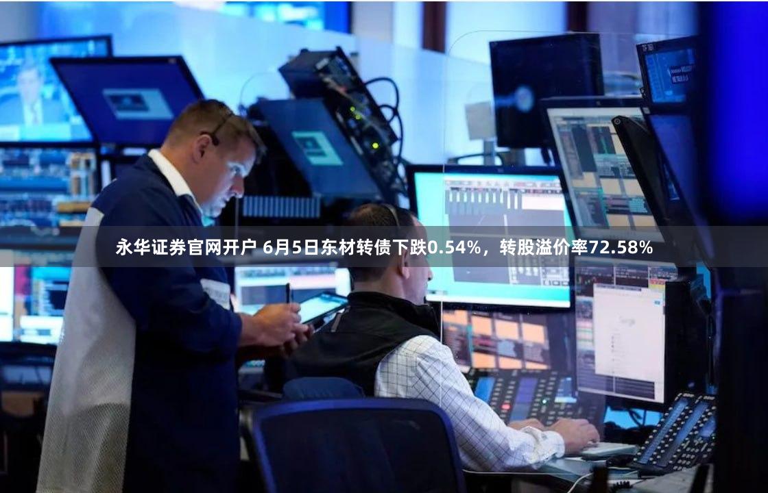 永华证券官网开户 6月5日东材转债下跌0.54%，转股溢价率72.58%