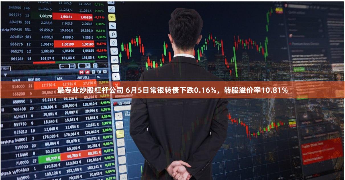 最专业炒股杠杆公司 6月5日常银转债下跌0.16%，转股溢价率10.81%