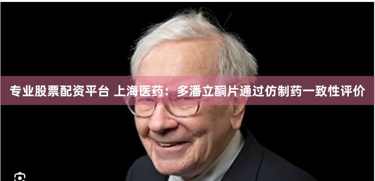 专业股票配资平台 上海医药：多潘立酮片通过仿制药一致性评价