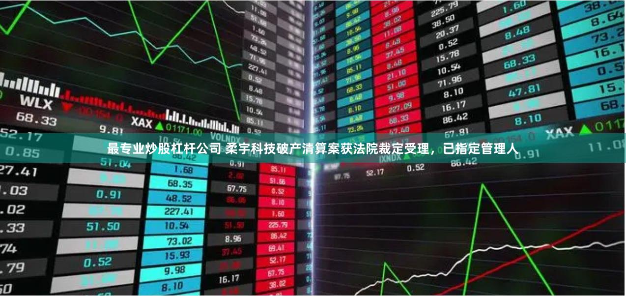 最专业炒股杠杆公司 柔宇科技破产清算案获法院裁定受理，已指定管理人
