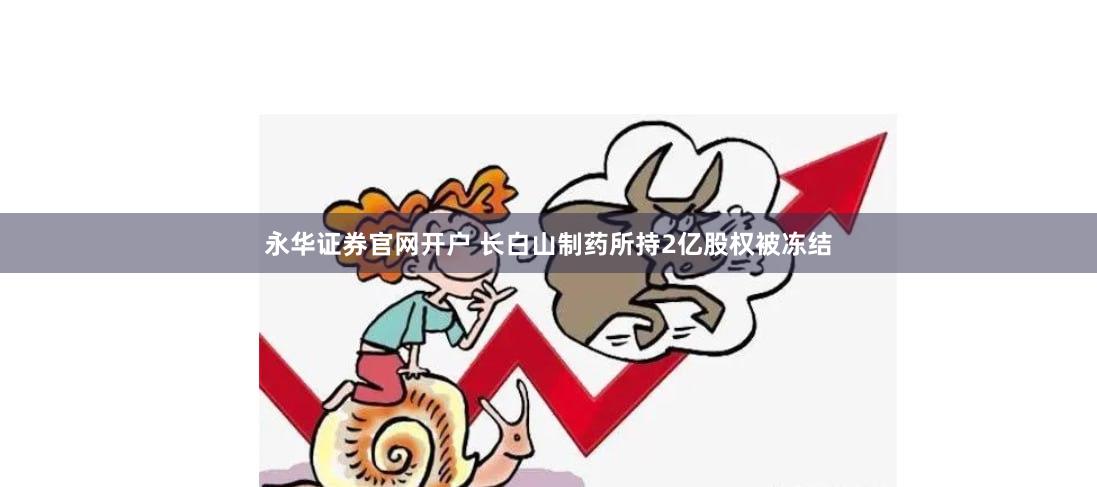 永华证券官网开户 长白山制药所持2亿股权被冻结