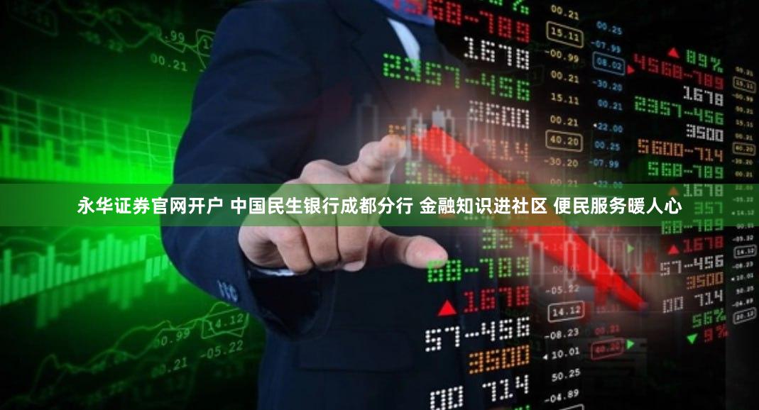 永华证券官网开户 中国民生银行成都分行 金融知识进社区 便民服务暖人心