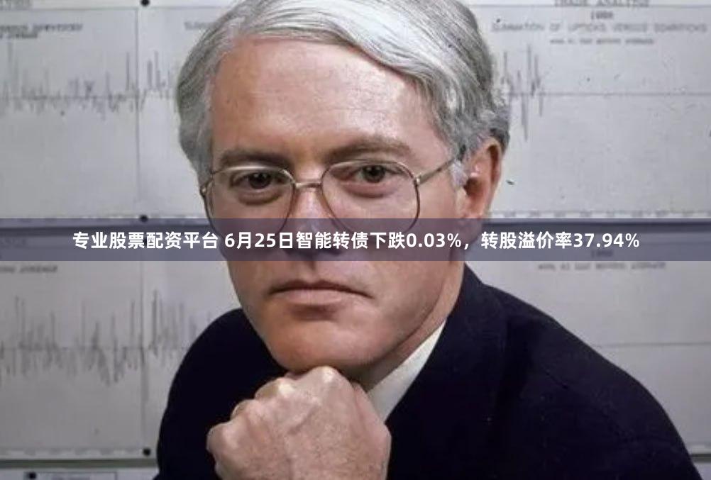专业股票配资平台 6月25日智能转债下跌0.03%，转股溢价率37.94%