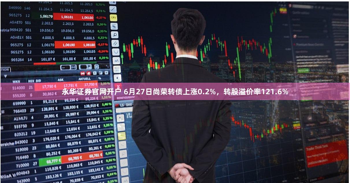 永华证券官网开户 6月27日尚荣转债上涨0.2%，转股溢价率121.6%