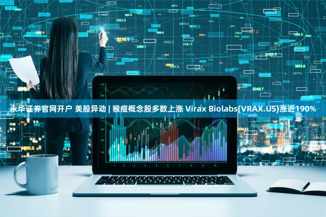 永华证券官网开户 美股异动 | 猴痘概念股多数上涨 Virax Biolabs(VRAX.US)涨近190%