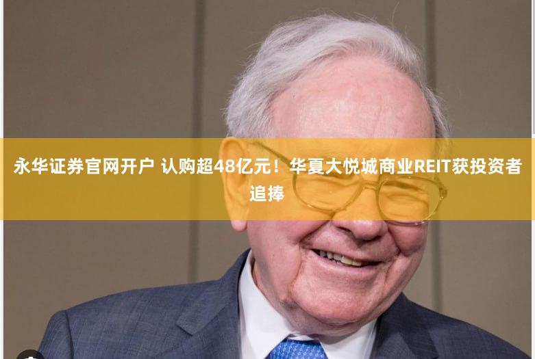 永华证券官网开户 认购超48亿元！华夏大悦城商业REIT获投资者追捧