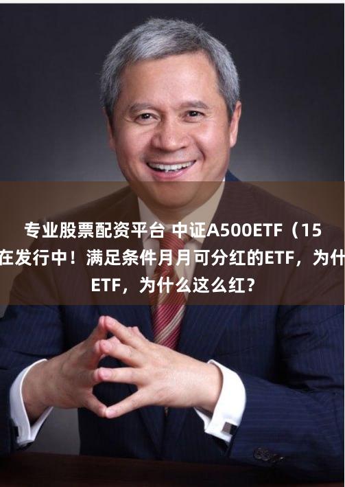 专业股票配资平台 中证A500ETF（159338）正在发行中！满足条件月月可分红的ETF，为什么这么红？