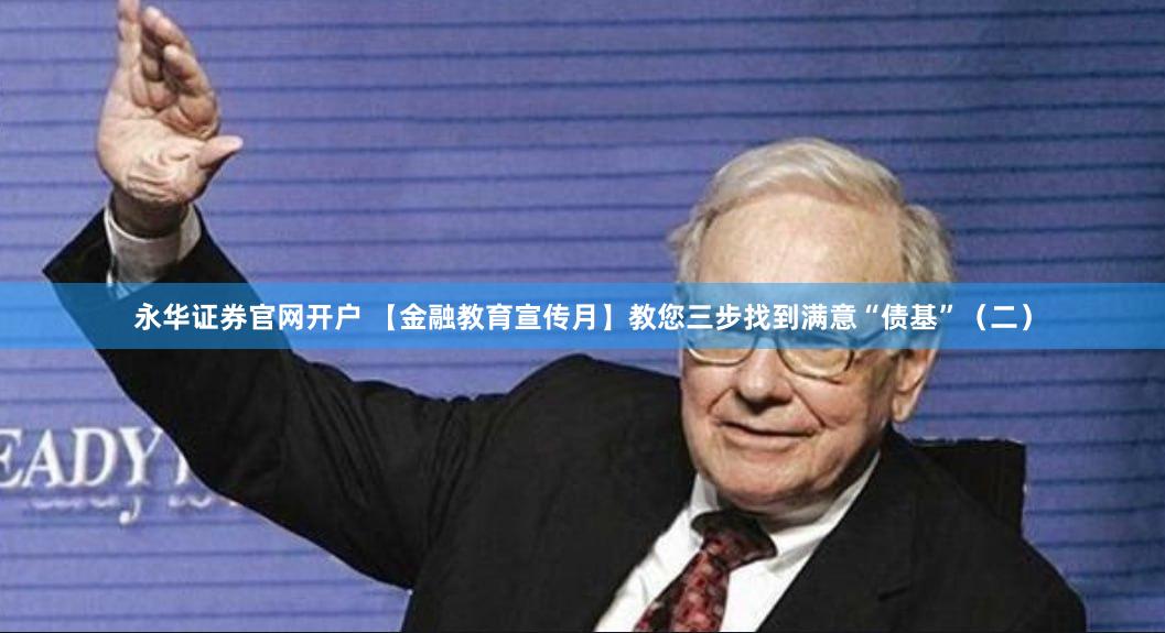 永华证券官网开户 【金融教育宣传月】教您三步找到满意“债基”（二）