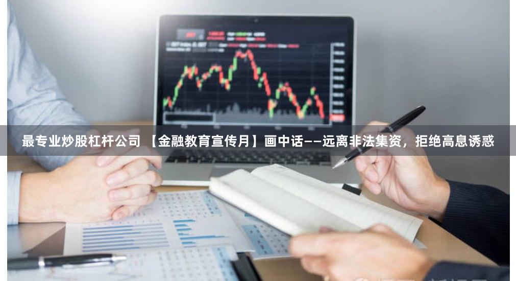 最专业炒股杠杆公司 【金融教育宣传月】画中话——远离非法集资，拒绝高息诱惑