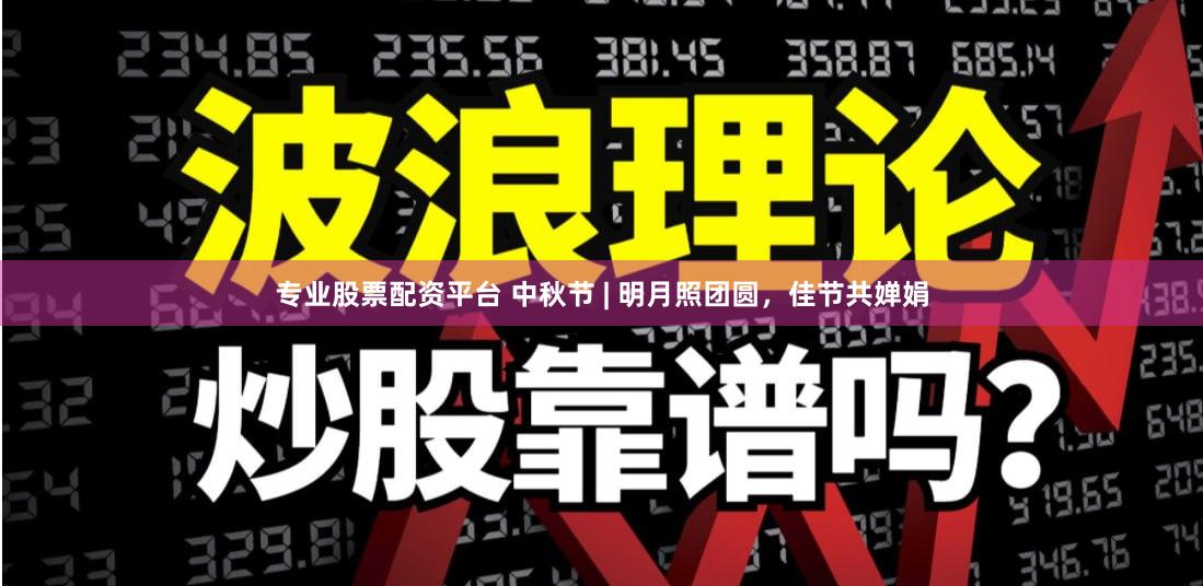 专业股票配资平台 中秋节 | 明月照团圆，佳节共婵娟