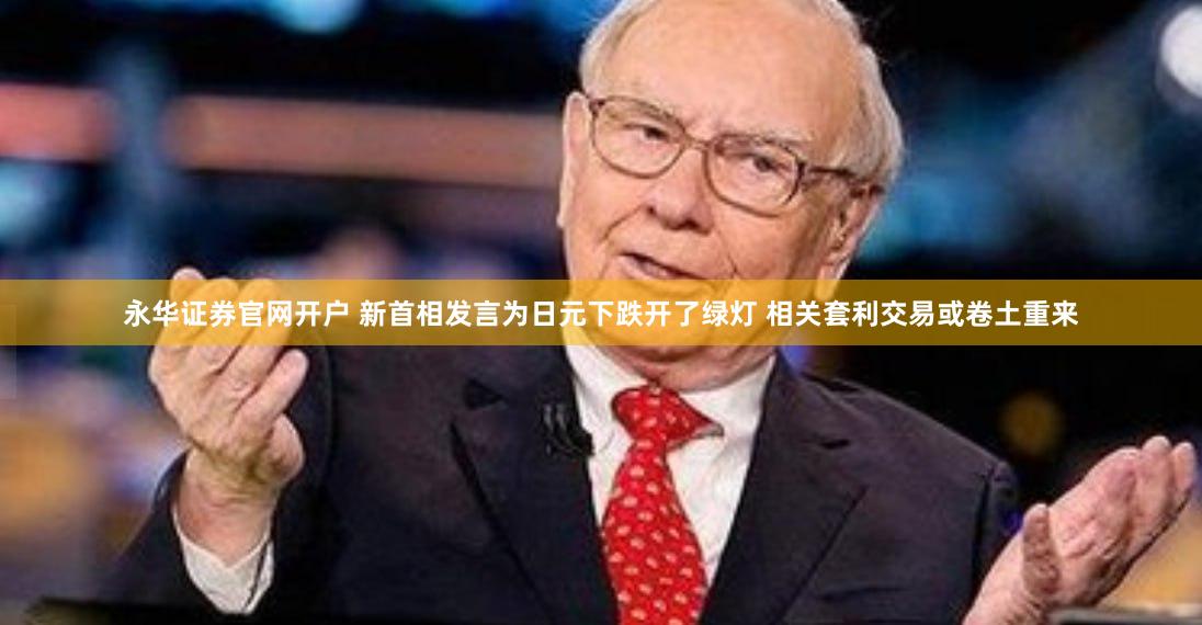 永华证券官网开户 新首相发言为日元下跌开了绿灯 相关套利交易或卷土重来