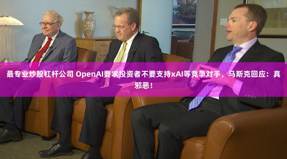 最专业炒股杠杆公司 OpenAI要求投资者不要支持xAI等竞争对手，马斯克回应：真邪恶！