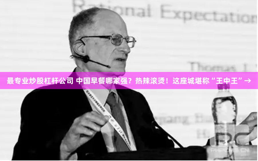最专业炒股杠杆公司 中国早餐哪家强？热辣滚烫！这座城堪称“王中王”→
