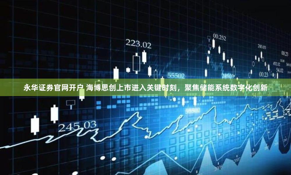 永华证券官网开户 海博思创上市进入关键时刻，聚焦储能系统数字化创新