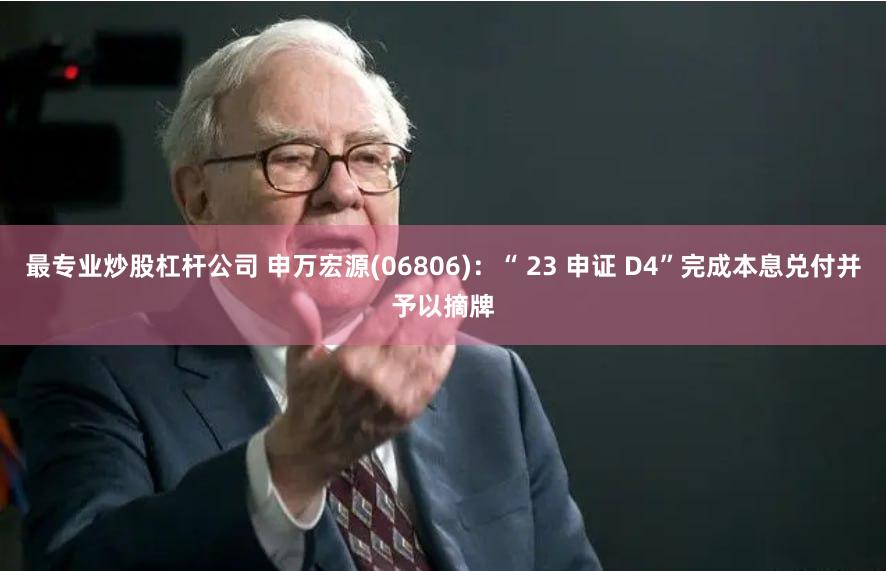 最专业炒股杠杆公司 申万宏源(06806)：“ 23 申证 D4”完成本息兑付并予以摘牌