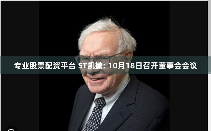 专业股票配资平台 ST凯撒: 10月18日召开董事会会议