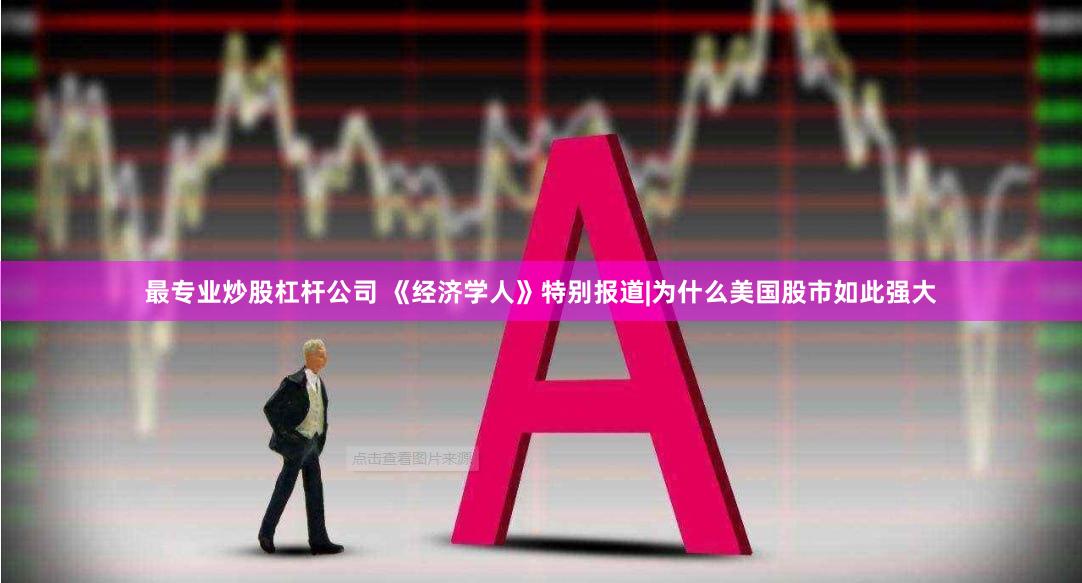 最专业炒股杠杆公司 《经济学人》特别报道|为什么美国股市如此强大