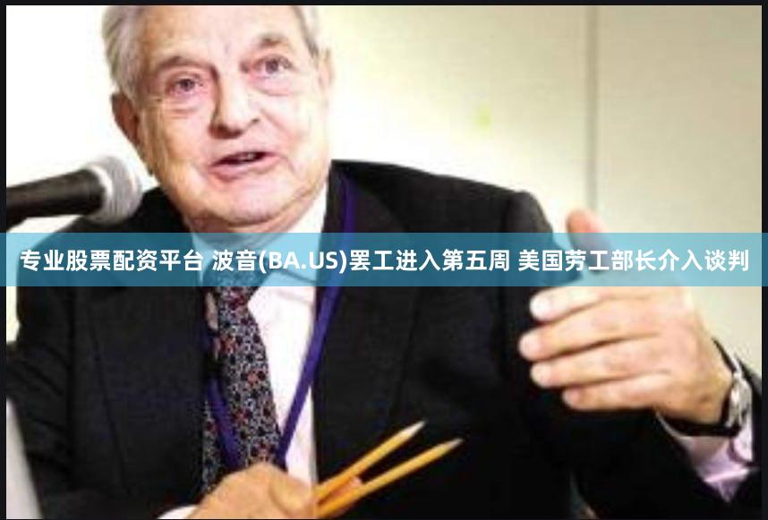 专业股票配资平台 波音(BA.US)罢工进入第五周 美国劳工部长介入谈判