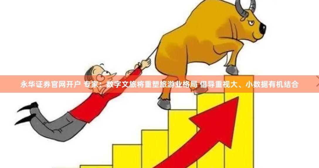 永华证券官网开户 专家：数字文旅将重塑旅游业格局 倡导重视大、小数据有机结合