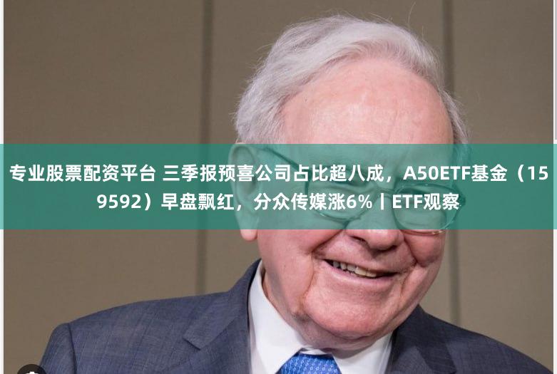 专业股票配资平台 三季报预喜公司占比超八成，A50ETF基金（159592）早盘飘红，分众传媒涨6%丨ETF观察
