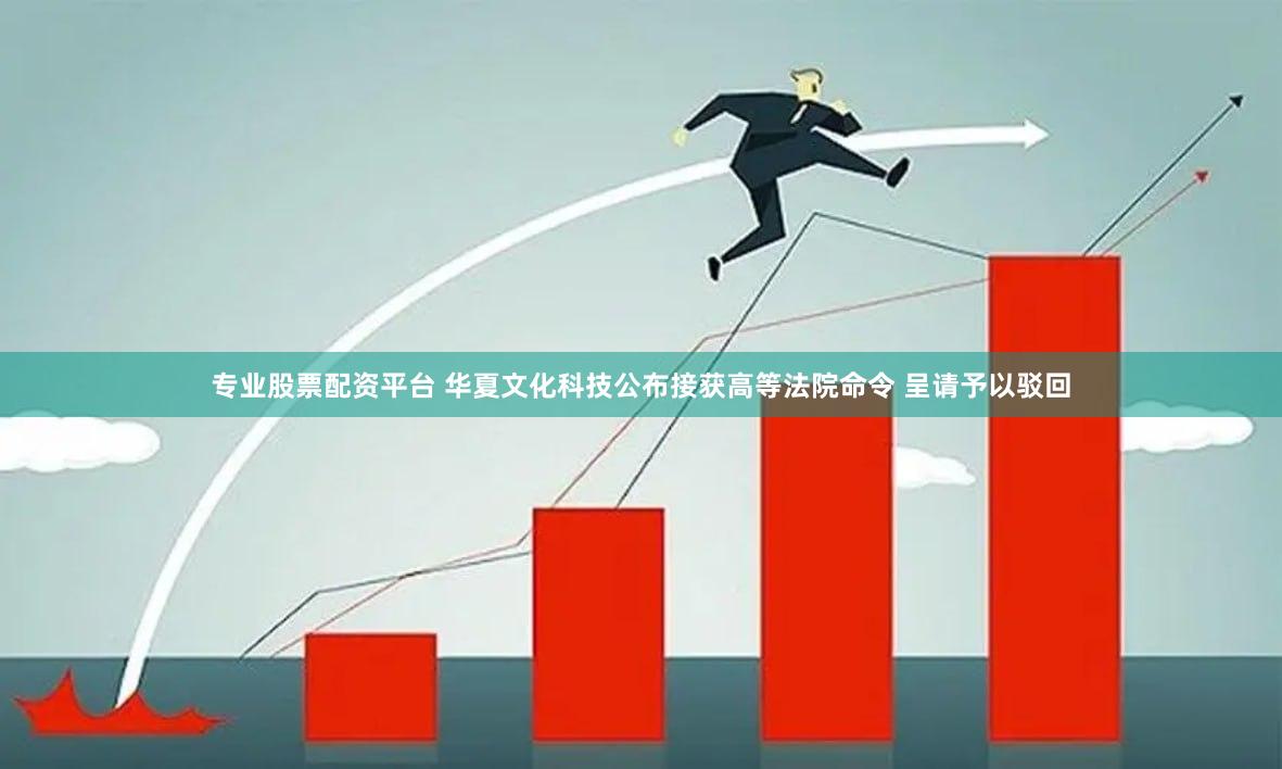 专业股票配资平台 华夏文化科技公布接获高等法院命令 呈请予以驳回