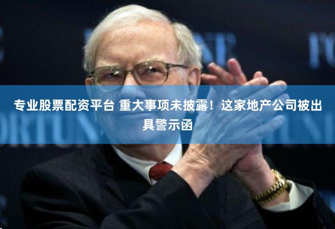 专业股票配资平台 重大事项未披露！这家地产公司被出具警示函