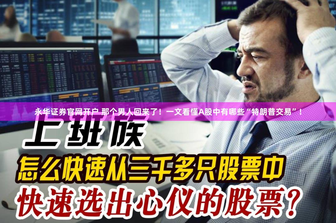 永华证券官网开户 那个男人回来了！一文看懂A股中有哪些“特朗普交易”！