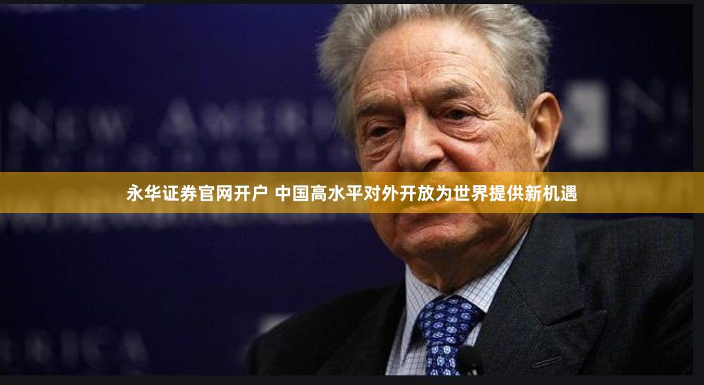 永华证券官网开户 中国高水平对外开放为世界提供新机遇