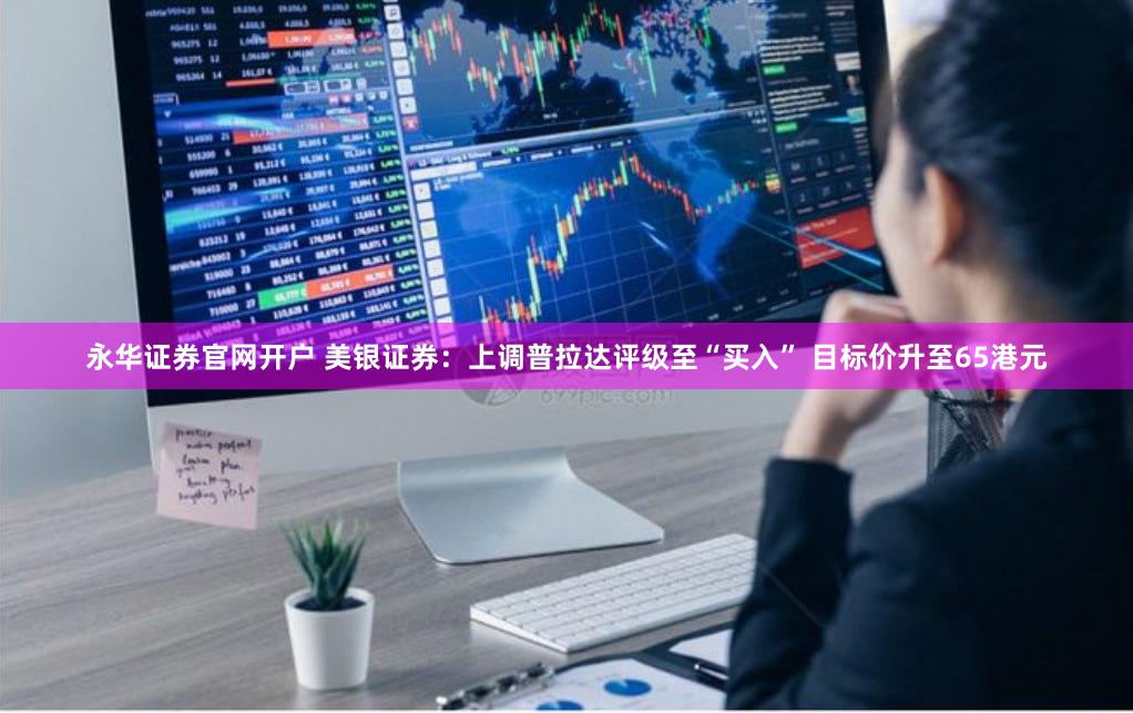 永华证券官网开户 美银证券：上调普拉达评级至“买入” 目标价升至65港元