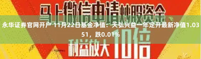 永华证券官网开户 11月22日基金净值：天弘兴益一年定开最新净值1.0351，跌0.01%