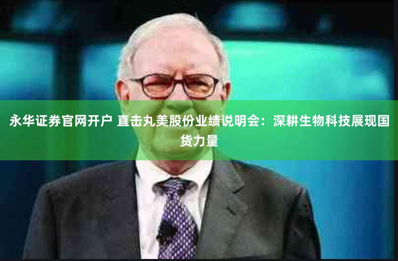 永华证券官网开户 直击丸美股份业绩说明会：深耕生物科技展现国货力量