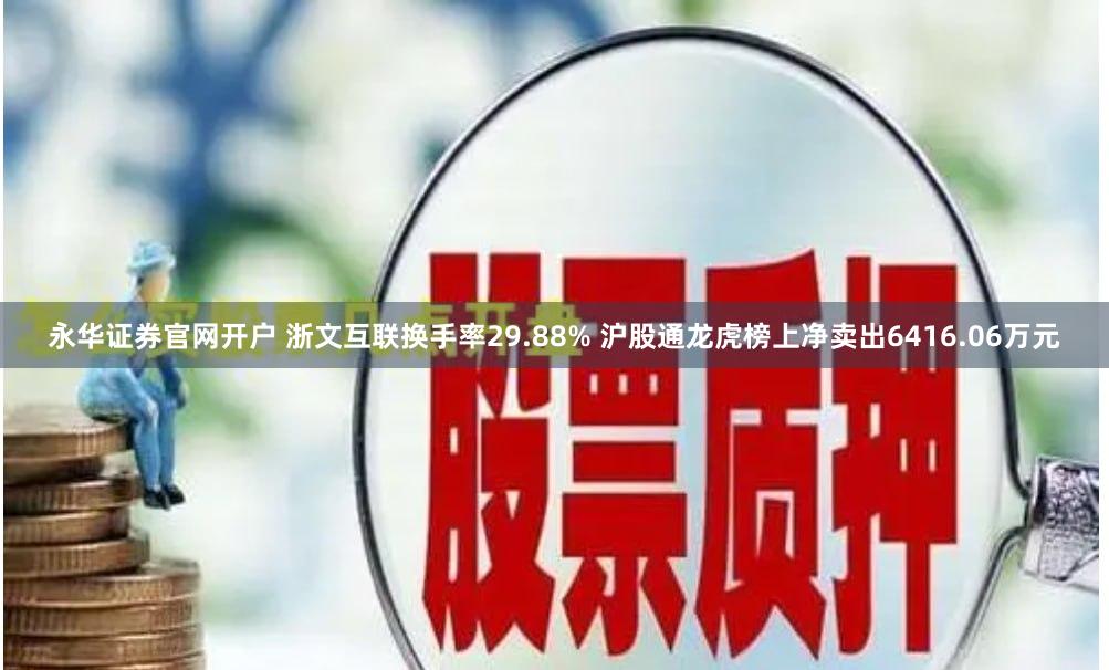 永华证券官网开户 浙文互联换手率29.88% 沪股通龙虎榜上净卖出6416.06万元