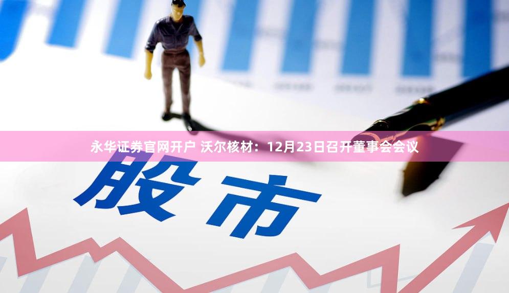 永华证券官网开户 沃尔核材：12月23日召开董事会会议