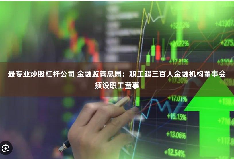 最专业炒股杠杆公司 金融监管总局：职工超三百人金融机构董事会须设职工董事