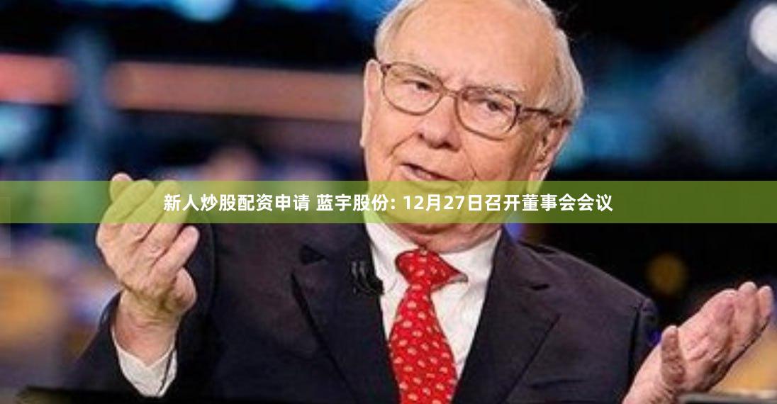 新人炒股配资申请 蓝宇股份: 12月27日召开董事会会议