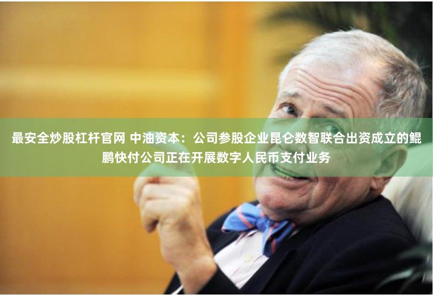 最安全炒股杠杆官网 中油资本：公司参股企业昆仑数智联合出资成立的鲲鹏快付公司正在开展数字人民币支付业务