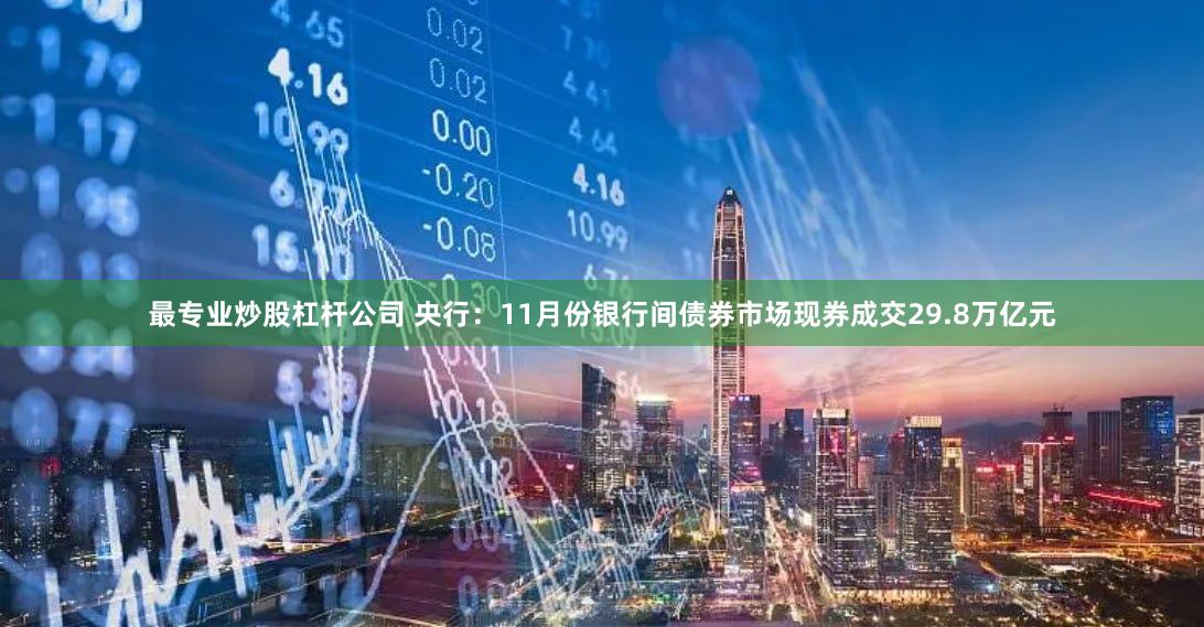 最专业炒股杠杆公司 央行：11月份银行间债券市场现券成交29.8万亿元