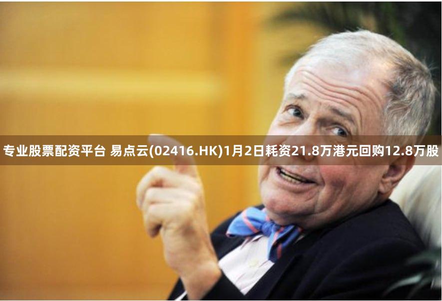 专业股票配资平台 易点云(02416.HK)1月2日耗资21.8万港元回购12.8万股