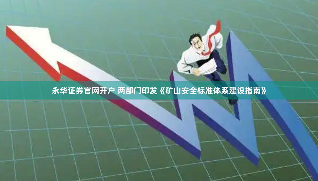 永华证券官网开户 两部门印发《矿山安全标准体系建设指南》