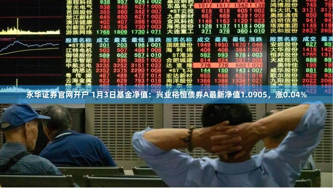永华证券官网开户 1月3日基金净值：兴业裕恒债券A最新净值1.0905，涨0.04%