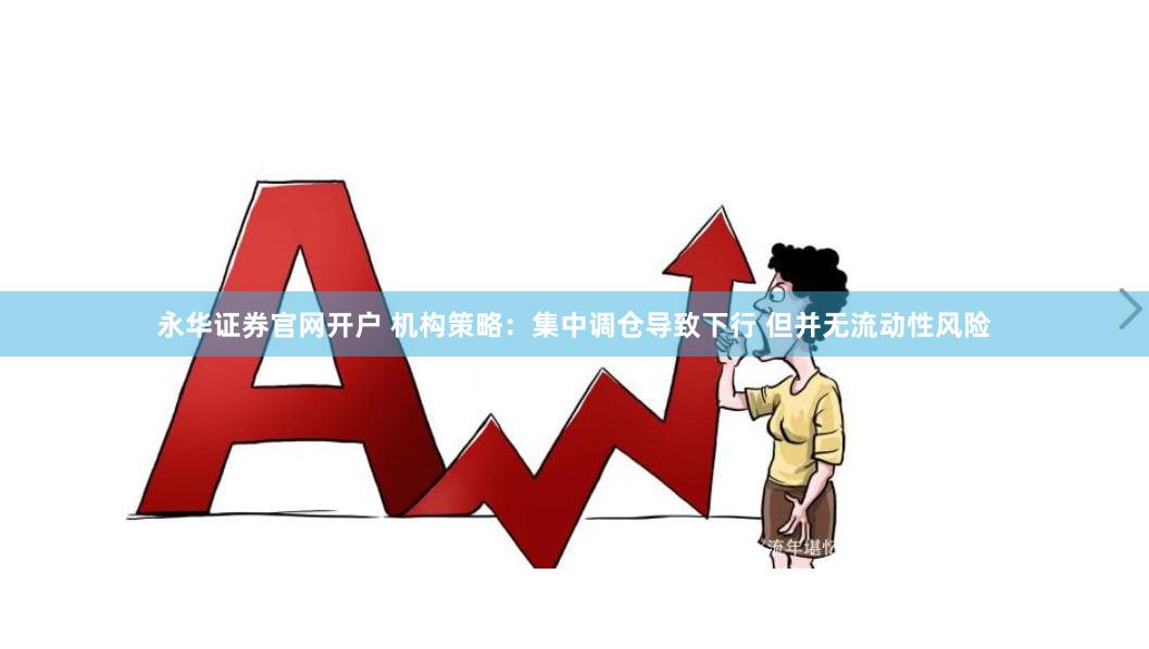 永华证券官网开户 机构策略：集中调仓导致下行 但并无流动性风险