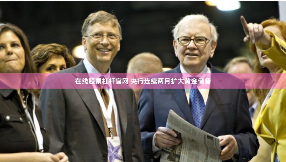 在线股票杠杆官网 央行连续两月扩大黄金储备