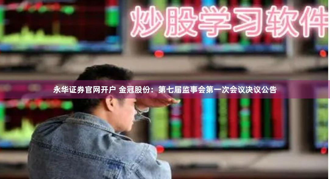 永华证券官网开户 金冠股份：第七届监事会第一次会议决议公告