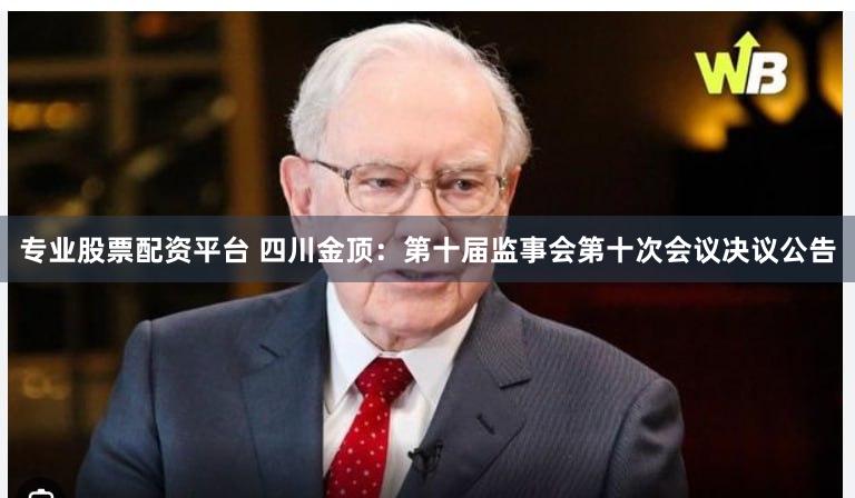 专业股票配资平台 四川金顶：第十届监事会第十次会议决议公告